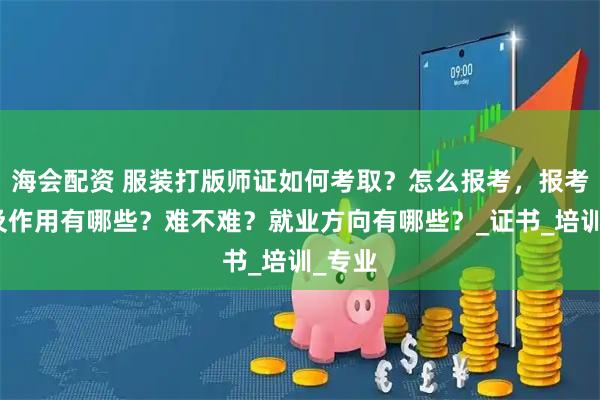 海会配资 服装打版师证如何考取？怎么报考，报考条件及作用有哪些？难不难？就业方向有哪些？_证书_培训_专业