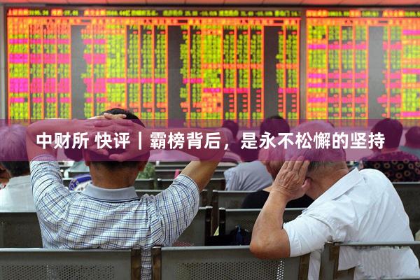 中财所 快评｜霸榜背后，是永不松懈的坚持