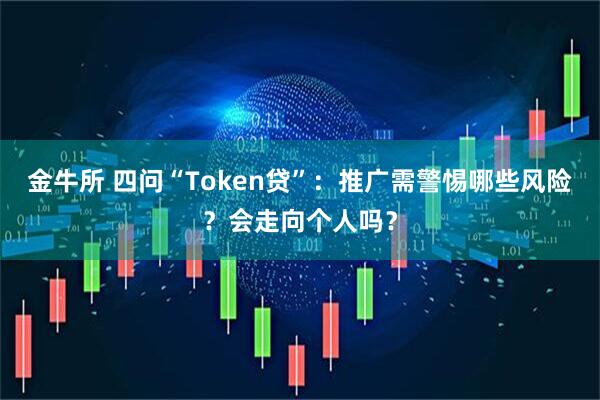 金牛所 四问“Token贷”：推广需警惕哪些风险？会走向个人吗？