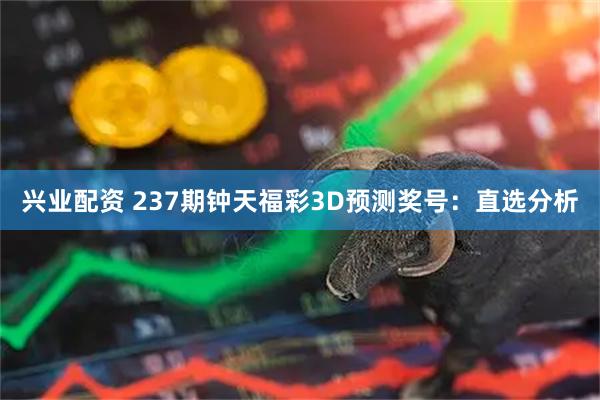 兴业配资 237期钟天福彩3D预测奖号：直选分析