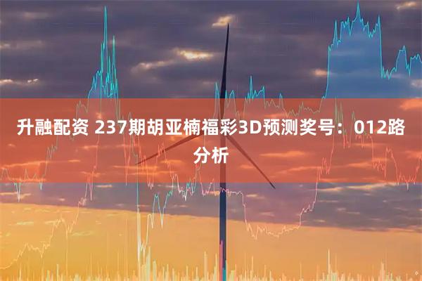 升融配资 237期胡亚楠福彩3D预测奖号:012路分析