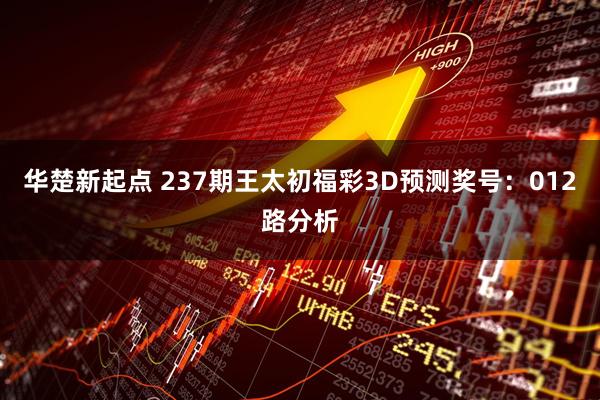 华楚新起点 237期王太初福彩3D预测奖号:012路分析